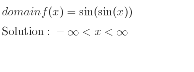 The domain of f(x)=sin(sin(x)) is -infinity <x<infinity